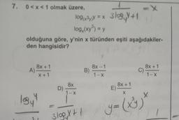 7. 0<x< 1 olmak üzere,
A)
log(x³y)Y =
=
log,(xy³) = y
olduğuna göre, y'nin x türünden eşiti aşağıdakiler-
den hangisidir?
8x+1
X+1
logy y
D)
8x
1-X
3100, X+/
1
x 3/09+1
B)
8x-1
1-x
=X
E)
C)
8x+1
X
y = (x²y)
8x+1
1-x