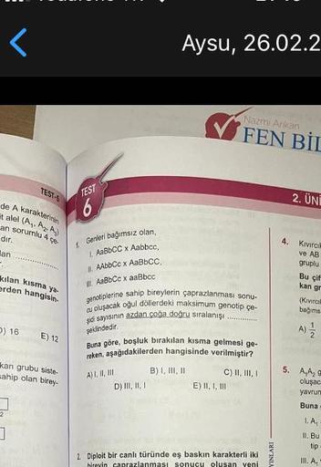 <
de A karakterinin
talel (A₁. A₂. A)
an sorumlu 4 çe
dir.
an
TEST-S
ya-
kılan kısma
erden hangisin.
O) 16
1
E) 12
kan grubu siste-
sahip olan birey.
TEST
6
1. Genleri bağımsız olan,
I. AaBbCC x Aabbec,
II. AAbbCc x AaBbCC,
II. AaBbCc x aaBbcc
Aysu, 26.02.