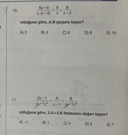 4
10.
11.
5x+6
A
B
=-+
X. (x+2) X X+2
olduğuna göre, A.B çarpımı kaçtır?
B) 4
C) 6
A) 2
D) 8
=
E) 10
2x-1
A
B
+
umont (x-1)² x-1 (1) ²
olduğuna göre, 2.A+3.B ifadesinin değeri kaçtır?
A) -1
B) 1
C) 3
D) 5
E) 7