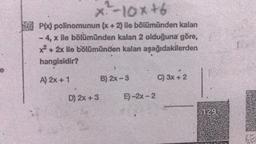 -10x+6
P(x) polinomunun (x + 2) ile bölümünden kalan
-4, x ile bölümünden kalan 2 olduğuna göre,
x² + 2x ile bölümünden kalan aşağıdakilerden
hangisidir?
A) 2x + 1
D) 2x + 3
B) 2x-3
E)-2x-2
C) 3x + 2
129
419