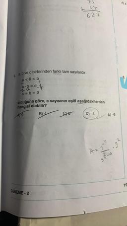 6. a, b ve c birbirinden farklı tam sayılardır.
a<0<b
- 2 + b = 0_41
a+b=0
75
+ 48
627
olduğuna göre, c sayısının eşiti aşağıdakilerden
hangisi olabilir?
A9
B) 4
DENEME-2
CO
D) -4
Oksijen Yayınları
E)-6
8-10
A) a
19