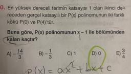 0. En yüksek dereceli terimin katsayısı 1 olan ikinci de-
receden gerçel katsayılı bir P(x) polinomunun iki farklı
kökü P(0) ve P(4)'tür.
Buna göre, P(x) polinomunun x-1 ile bölümünden
kalan kaçtır?
A) -
14
3
P
B)
C) 1
D) 0
2
= ax² +bx+c
x)
E)
314