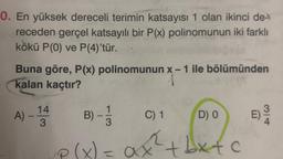 0. En yüksek dereceli terimin katsayısı 1 olan ikinci de-
receden gerçel katsayılı bir P(x) polinomunun iki farklı
kökü P(0) ve P(4)'tür.
Buna göre, P(x) polinomunun x-1 ile bölümünden
kalan kaçtır?
A) -
14
3
P
B)
C) 1
D) 0
2
= ax² +bx+c
x)
E)
314