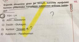 Ergenlik dönemine giren bir bireyin kanında aşağıdaki
hormon çiftlerinden hangisinin miktarının artması bekle-
nir?
?
A FSH-LH
B) ADH-Aldosteron
C) İnsülin - Glukagon
D) Kortizol - Timozin >>
E) Kalsitonin - Parathormon
YAYINEVİ
10.