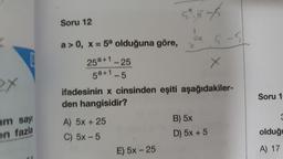 ox
am sayı
en fazla
Soru 12
a>0, x= 5ª olduğuna göre,
25a+1-25
5a+1_5
A) 5x + 25
C) 5x -5
59.8-1
ifadesinin x cinsinden eşiti aşağıdakiler-
den hangisidir?
E) 5x - 25
B) 5x
D)
S-5
5x + 5
Soru 1
3
olduğu
A) 17