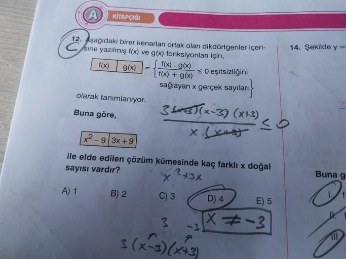 A
2
12. Aşağıdaki birer kenarları ortak olan dikdörtgenler içeri-
sine yazılmış f(x) ve g(x) fonksiyonları için,
f(x) . g(x)
f(x)
g(x) =
≤0 eşitsizliğini
f(x) + g(x)
sağlayan x gerçek sayıları
3x3)(x-3) (x+3)
KİTAPÇIĞI
olarak tanımlanıyor.
Buna göre,
x²-9