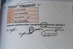 1.
Bitkilerde ve hayvanlarda L
iç parazitlik,
yarı parazitlik,
mutualizm,
1.
II.
III.
IV. tam parazitlik
yaşama şekillerinden hangileri ortak olarak görülür?
A) Yalnız I
B) Yalnız III
Cve Il
D) ve
w
E) III ve IV