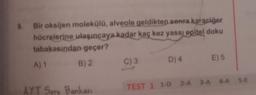 9. Bir oksijen molekülü, alveole geldikten sonra karaciğer
hücrelerine ulaşıncaya kadar kaç kez yassı epitel doku
tabakasından geçer?
B) 2
A) 1
AYT Soru Bankası
C) 3
D) 4
E) 5
TEST 1 1-D 2-A 3-A 4-A S-E