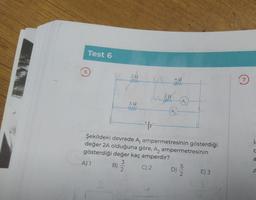 Test 6
222
www
B)
592
www
22
40
www
A
+|+
Şekildeki devrede A, ampermetresinin gösterdiği
değer 2A olduğuna göre, A₂ ampermetresinin
gösterdiği değer kaç amperdir?
3
A) 1
C) 2
2
A
D)
5
2
E) 3
i.
C
a
A