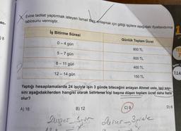 an-
) 8
Evine tadilat yaptırmak isteyen İsmail Bey, anlaşmak için gittiği işçilere aşağıdaki fiyatlandırma
tablosunu vermiştir.
İş Bitirme Süresi
A) 18
0-4 gün
5-7 gün
8-11 gün
12 - 14 gün
Günlük Toplam Ücret
B) 12
900 TL
600 TL
400 TL
Yaptığı hesaplamalarda 24 işçiyle işin 3 günde biteceğini anlayan Ahmet usta, işçi sayı-
sını aşağıdakilerden hangisi olarak belirlerse kişi başına düşen toplam ücret daha fazla
olur?
150 TL
C) 9
900
Luzer - Sour Durser - Squale
APP
- 18
x
D) 6
TES
7
Beceri
7.1.4.