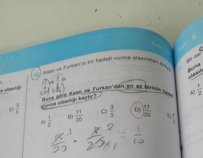 r.
a olasılığı
m
10 Kaan ve Furkan'ın bir hedefi vurma olasılıkları
tir.
Es
Buna göre Kaan ve Furkan'dan en az birinin
vurma olasılığı kaçtır?
A) 2/12/2
B)
3
20
D)
-12
Test-1
17
20
sırayla
heden
4/5
Test-S
Bir zar
Buna
olasılı
V