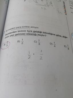 A)
B)
72
1
+
1.
2
1201-
12
Paralardan birinin tura geldiği bilindiğine göre, diğe-
iki madeni para birlikte atılıyor.
rinin yazı gelmesi olasılığı kaçtır?
D) 1/24
2
12/0
MATEMATİĞİN İLACI
A kutu
zi top
Kutu
Bu
A)