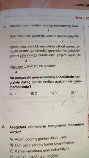 1.
Sanatçı; sanat üreten, sıra dışı (alışılmamış) özel-
1
likleri bulunan, güzelliğe ulaşma çabası (gayreti)
2
algılayan (yansıtan) bir insandır.
4
ERDEMLER
içinde olan, yeni bir gerçekliğe dikkat çeken, si-
radan insanın göremediği gerçekleri ve çelişkile