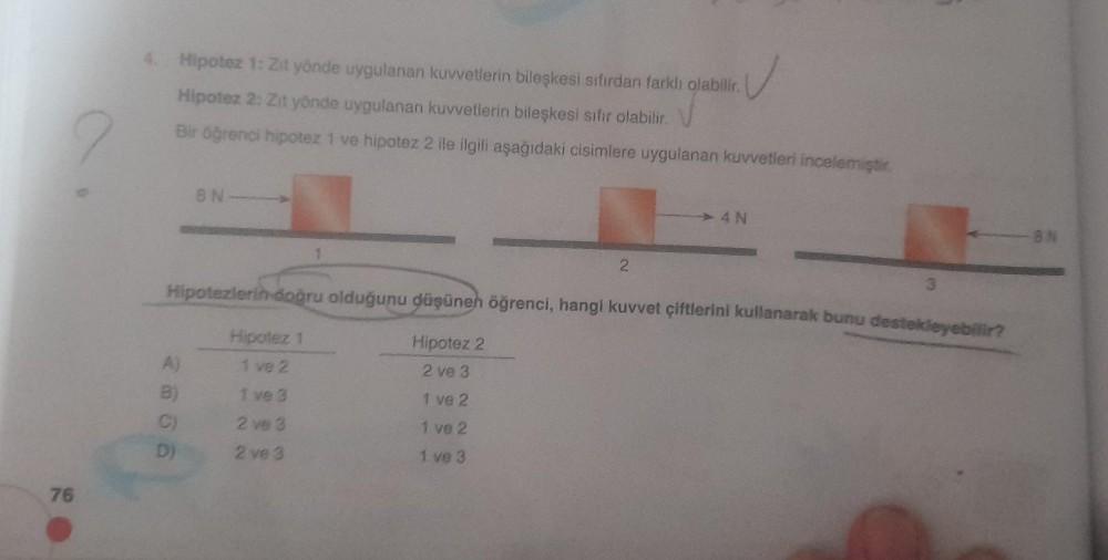 76
4. Hipotez 1: Zit yönde uygulanan kuvvetlerin bileşkesi sıfırdan farklı olabilir.
✓
Hipotez 2: Zit yönde uygulanan kuvvetlerin bileşkesi sıfır olabilir.
Bir öğrenci hipotez 1 ve hipotez 2 ile ilgili aşağıdaki cisimlere uygulanan kuvvetleri incelemiştir.