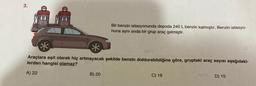 3.
Bir benzin istasyonunda depoda 240 L benzin kalmıştır. Benzin istasyo-
nuna aynı anda bir grup araç gelmiştir.
Araçlara eşit olarak hiç artmayacak şekilde benzin doldurabildiğine göre, gruptaki araç sayısı aşağıdaki-
lerden hangisi olamaz?
A) 22
B) 20
C) 16
D) 15