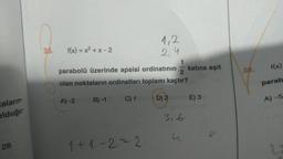 taların-
olduğu
28
35.
f(x)=x²+x-2
4,2
2,4
1
parabolü üzerinde apsisi ordinatının 2
olan noktaların ordinatları toplamı kaçtır?
A)-2B) -18C) 1 on D) 2 ünloE) 3
1+1-2=2
3.6.
u
katına eşit
8
38.
f(x)
parab
A) -5
23