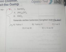 pon Çözeltiler,
sit-Baz Özelliği
tep-
1
1
1
1
1
1
1
1
1
I
1
1
1
DGK
1. NaHSO4
II. (NH4)2SO4
III. KNO3
Öğretici Test
Yukarıda verilen tuzlardan hangileri hidroliz olur?
B) Yalnız II
C) I ve II
A) Yalnız I
D) II ve III
E) I, II ve III