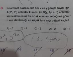 8. Koordinat düzleminde her x ve y gerçel sayısı için
A(3*, 9%) noktalar kümesi ile B(y, 2y + n) noktalar
kümesinin en az bir ortak elemanı olduğuna göre,
n nin alabileceği en küçük tam sayı değeri kaçtır?
A)-5
B)-4 C) -3 D) -2
0², 2x
1.0
XB
(Y, 24+2)
3-A
4-D
E) -1
5-