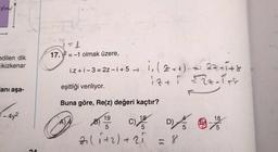 X-
edilen dik
ikizkenar
anı aşa-
²-4y²
24
1
17. 2-1 olmak üzere,
i.z+i-3 = 2z-i+5-
eşitliği veriliyor.
Buna göre, Re(z) değeri kaçtır?
AA
B)
19
5
5
2₁ (₁+2) + 21
CD9%
D)
5
= 8
1₁ (2+1)= =1.22 = 1 + S
12+ 1 =22-1+S
18
C)
18