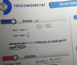 Y
TRIGONOMETRİ
ÖRNEK - 6
tanx + tany = 1
1
cosx • cosy =
1 = tanx + tany
2
80x
COSX
ÇÖZÜM
Siny
cogy
olduğuna göre, x + y toplamının en küçük pozitif
değeri kaçtır?
ÖSYM TARZ
sinx.cosy Jiny, Cosa
+
Cosy