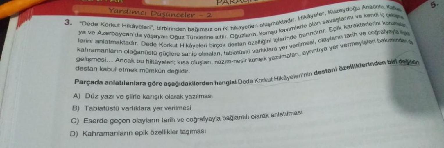 Yardımcı Düşünceler - 2
"Dede Korkut Hikâyeleri", birbirinden bağımsız on iki hikayeden oluşmaktadır. Hikâyeler, Kuzeydoğu Anadolu, Katka
lerini anlatmaktadır. Dede Korkut Hikâyeleri birçok destan özelliğini içlerinde barındırır. Epik karakterlerini koruma