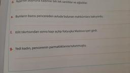 d. Ayşe'nin boynuha kadınlar tek tek sarıldılar ve ağladılar.
e. Bunların bazısı pencereden avluda bulunan mahkûmlara bakıyordu.
f. Kilit tıkırtısından sonra kapı açılıp Katyuşka Maslova içeri girdi.
g. Yedi kadın, pencerenin parmaklıklarına tutunmuştu.