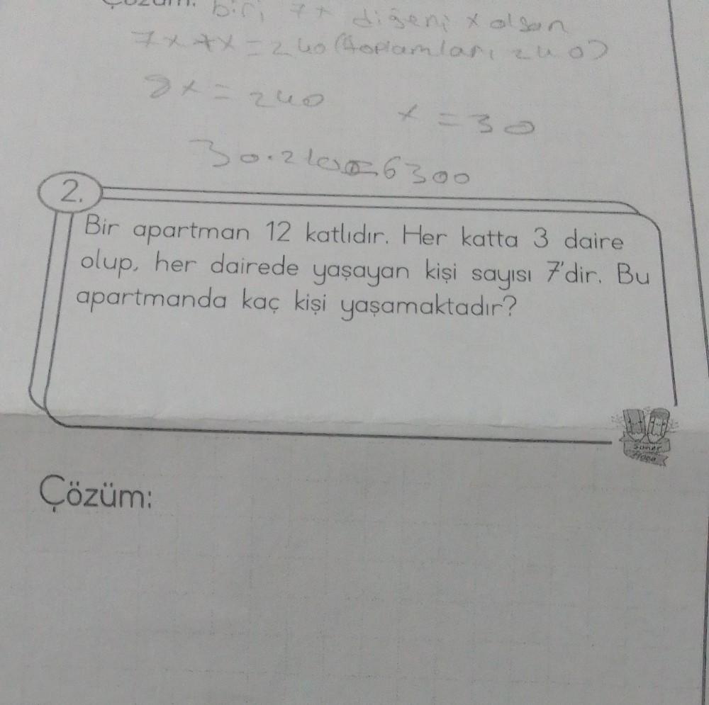 *+ diğeni x alson
7x*x=24o (Hoplamları 2002
2x=240
bir 7+
Çözüm:
x=30
30.2101026300
2.
Bir apartman 12 katlıdır. Her katta 3 daire
olup, her dairede yaşayan kişi sayısı 7'dir. Bu
apartmanda kaç kişi yaşamaktadır?
DO
Sumer
reysty
DOR