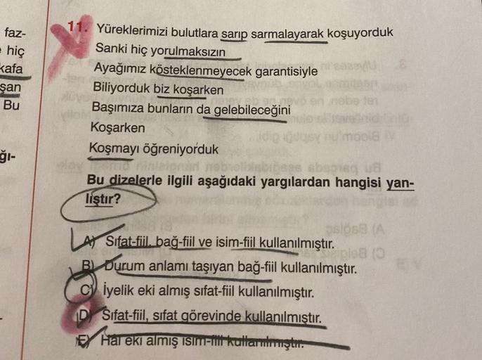 faz-
e hiç
kafa
şan
Bu
ğı-
11. Yüreklerimizi bulutlara sarıp sarmalayarak koşuyorduk
Sanki hiç yorulmaksızın
2U E
Ayağımız kösteklenmeyecek garantisiyle
Biliyorduk biz koşarken
Başımıza bunların da gelebileceğini
Koşarken
Koşmayı öğreniyorduk
Promo ninalon