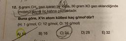 12. 8 gram CH, gazı içeren bir kaba, 30 gram XO gazı eklendiğinde
molekül sayısı üç katına çıkmaktadır.
Buna göre, X'in atom kütlesi kaç g/mol'dür?
(H: 1 g/mol, C: 12 g/mol, O: 16 g/mol)
A) 14
B) 16
C) 24
D) 28
E) 32