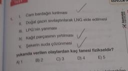 1. I. Cam bardağın kırılması
II. Doğal gazın sıvılaştırılarak LNG elde edilmesi
Ill. LPG'nin yanması
V. Kağıt parçasının yırtılması
V. Şekerin suda çözünmesi
✓
yukarıda verilen olaylardan kaç tanesi fizikseldir?
A) 1
B) 2
C) 3
D) 4
E) 5
ARMADA
YAYINLARI
apabilen