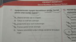 7.
FECRIATI EDEBİYATI
(Genel Özellikler ve Yazınsal Türler)
Aşağıdakilerden hangisi Servetifünun şiiriyle Fecriati 10. Fecriati tiya
şiirinin ortak özelliği değildir?
söyleneme
A) Başlıca temalar aşk ve doğadır.
B) Kafiye ve redif terk edilmiştir.
CÇoğunlukla aruz vezni kullanılmıştır.
B) Fransız şairleri örnek alınmıştır.
E) Yabancı sözcüklerin yoğun olduğu sanatlı bir dil kullanıl-
mıştır.
Serveti
konmu
B Toplum
Birden
bir yer
D) Toplu
güdül
Şahab
yazarl