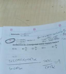 B
Matematik
1+ cos 4x
1-cos 4x
A) 2π
B
tar
B)
tan 2x = 1
88
denkleminin (0,r) aralığındaki kökler toplamı kaçtır?
3r
7л
4
4
C)
5
fod yax=1-
cond sin = 1/2
2
1+2 Coshx+costx
1- cara
B
D) I
E)
some -1
Cost