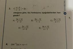 4.
+4
3. f(x+2) = 3x j
olduğuna göré, f(x) fonksiyonu aşağıdakilerden han-
gisidir?
A)
3x + 12
X-2
D)
(hench
3x - 12
x + 2
(foh-¹)(x) = -x + 1
B)
6x - 12
1-X
E)
6x + 12
x-1
C)
6x + 12
X + 1
FEN BİLİML
7.