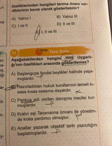 mış-
er-
a-
IŞ,
iği
a-
il-
n-
y-
özelliklerinden hangileri tarıma önem ver-
diklerinin kanıtı olarak gösterilebilir?
A) Yalnız I
C) I ve ll
Ann
B) Yalnız III
D) II ve III
II ve III
ÖSYM
Tarzı Soru
Aşağıdakilerden hangisi Hitit Uygarlı-
ğı'nın özellikleri a