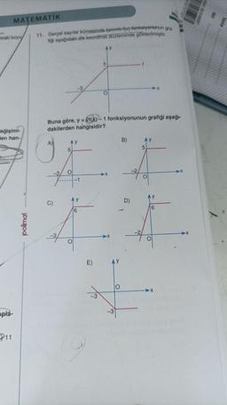 MATEMATIK
anraki boyu
Beğişimi-
en han-
optá-
11
polimal
11. Gerçel sayilar kümesinde tanıml fex) fonksiyonunun gra
fiği aşağıdaki dik koordinat düzleminde gösterilmiştir.
Ay
F
O
C)
Buna göre, y = f(x)-1 fonksiyonunun grafiği aşağı-
dakilerden hangisidir?
y
6
AY
E)
3
O
→X
-3
O
B)
D)
Ay
5
O
AY