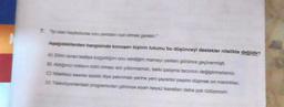 7. yi olan kaybolursa onu yeniden icat etmek gerekir."
Aşağıdakilerden hangisinde konuşan kişinin tutumu bu düşünceyi destekler nitelikte değildir?
A) Elimi ısıran kediye kızgınlığım onu verdiğim mamayı yerken görünce geçivermişti.
B) Aldiğiniz notianın kötü olması sizi yıldırmamalı, belki çalışma tarzınızı değiştirmelisiniz.
C) Niteliksiz eserler azaldı diye yakınmak yerine yeni yazarlar peşine düşmek en mantıklısı.
D) Televizyonlardaki programcilari görünce siyah beyaz kanallan daha çok özlüyorum.