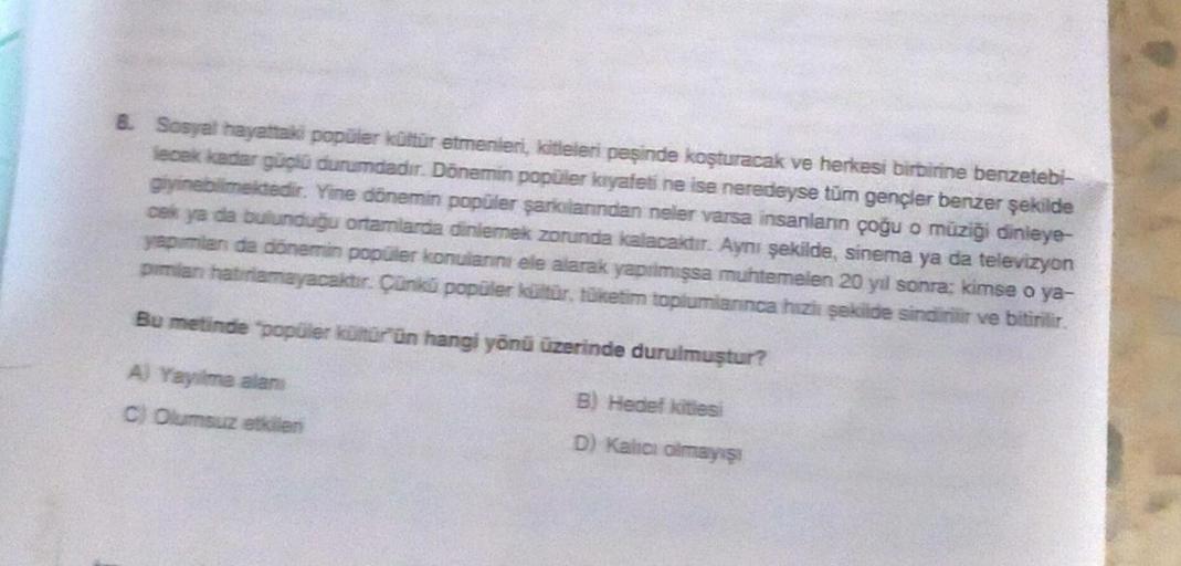 8. Sosyal hayattaki popüler kültür etmenleri, kitleleri peşinde koşturacak ve herkesi birbirine benzetebi-
lecek kadar güçlü durumdadır. Dönemin popüler kıyafeti ne ise neredeyse tüm gençler benzer şekilde
giyinebilmektedir. Yine dönemin popüler şarkıların