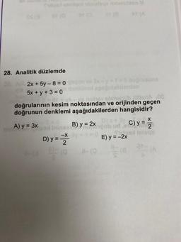 OS (3
Temsiqot ninielaqe minieation M
28. Analitik
düzlemde
2x + 5y - 8 = 0
dakilerden
5x + y + 3 = 0
et + và-xs naliev obmelsüb xitanA.08
doğrularının kesim noktasından ve orijinden geçen
doğrunun denklemi aşağıdakilerden hangisidir?
A) y = 3x
-X
D) y = 2
at (8
8-(0
doğrusuna
X
B) y = 2x ob ud,C) y =
E) y = -2x