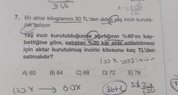 948
7. Bir aktar kilogramını 30 TL'den aldığı yaş inciri kuruta-
rak satıyor.
Yaş incir kurutulduğunda ağırlığının %40'ını kay-
bettiğine göre, satıştan %20 kâr elde edilebilmesi
için aktar kurutulmuş incirin kilosunu kaç TL'den
satmalıdır?
look yosinin
D) 72
E) 78
36+ 3√2+
A) 60
(0) X
B) 64
C) 68
X=105.
(3)
60X
1