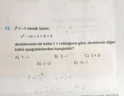 13. 1² = -1 olmak üzere,
x2 − nx + n +2i=0
denkleminin bir kökü 1 + i olduğuna göre, denklemin diğer
kökü aşağıdakilerden hangisidir?
A) 1-i
B) 2-i
D) i-2
X
(1+i)²
C) 3 + 2i
E) 3-i
21 sd - th
atik SB/1920