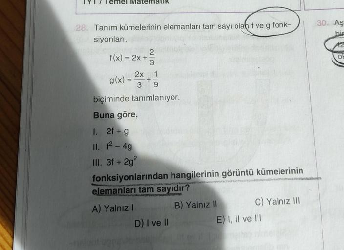 mel Maten
28. Tanım kümelerinin elemanları tam sayı olan f ve g fonk-
siyonları,
f(x) = 2x +
2
3
2x 1
g(x) = +
3 9
biçiminde tanımlanıyor.
Buna göre,
1. 2f + g
II. f² - 4g
III. 3f + 2g²
fonksiyonlarından hangilerinin görüntü kümelerinin
elemanları tam sayı