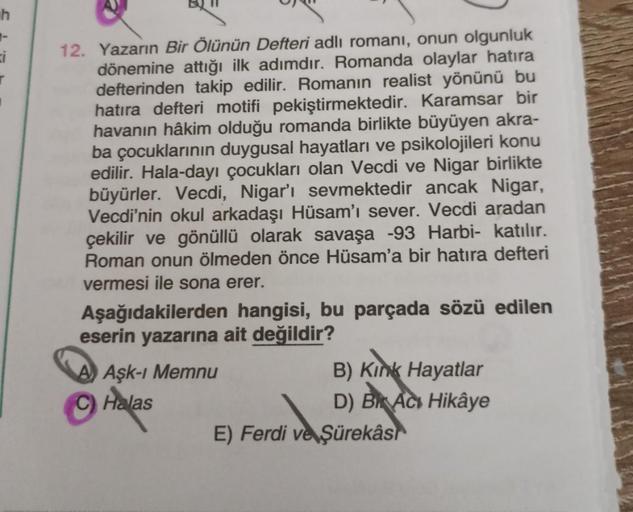 h
ci
12. Yazarın Bir Ölünün Defteri adlı romanı, onun olgunluk
dönemine attığı ilk adımdır. Romanda olaylar hatıra
defterinden takip edilir. Romanın realist yönünü bu
hatıra defteri motifi pekiştirmektedir. Karamsar bir
havanın hâkim olduğu romanda birlikt