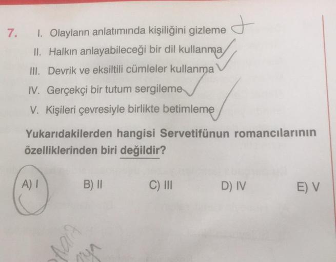 7.
1. Olayların anlatımında kişiliğini gizleme
II. Halkın anlayabileceği bir dil kullanma
III. Devrik ve eksiltili cümleler kullanma
IV. Gerçekçi bir tutum sergileme
V. Kişileri çevresiyle birlikte betimleme
Yukarıdakilerden hangisi Servetifünun romancılar