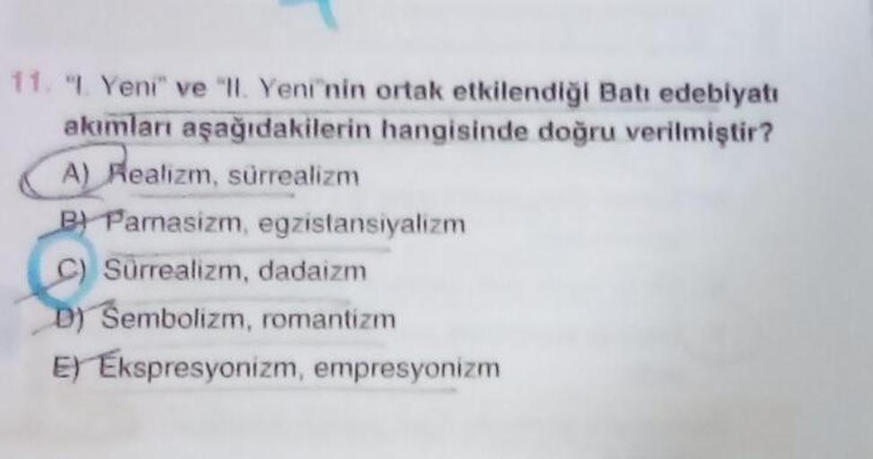 11. "1. Yeni" ve "ll. Yeni'nin ortak etkilendiği Batı edebiyatı
akımları aşağıdakilerin
hangisinde doğru verilmiştir?
A) Realizm, sürrealizm
B) Parasizm, egzistansiyalizm
C) Surrealizm, dadaizm
D) Sembolizm, romantizm
E) Ekspresyonizm, empresyonizm