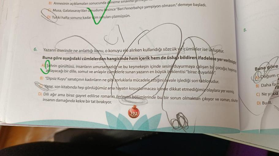 6.
B) Annesinin açıklamaları sonucunda deneme sınavına gl
Musa, Galatasaray'dan umudunu kesince "Bari Fenerbahçe şampiyon olmasın." demeye başladı.
D) Tutki hafta sonuna kadar tüm soruları çözmüşsün.
1
Yazarın eserinde ne anlattığı konu, o konuyu ele alırk