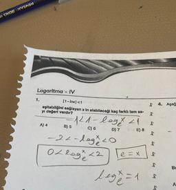 DI OHNE NVSNED
Logaritma - IV
1.
|1-Inx|<1
eşitsizliğini sağlayan x In alabileceği kaç farklı tam sa-
yı değeri vardır?
A) 4
=121-logy 21
C) 6
E) 8
B) 5
D) 7
-22-lege 20
02 lage <2
e=x
lege=1
$ 4. Aşağ
Liq
S
bry
bry
bry
Lig
bry
bry
bry
BL
A