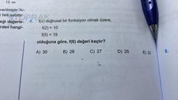 13. ev
verilmiştir. Ar-
i fark sabittir. PR f(x) do
eği değerle- 4.
rden hangi-
f(x) doğrusal bir fonksiyon olmak üzere,
f(2)= 10
f(5) = 19
olduğuna göre, f(8) değeri kaçtır?
A) 30
B) 28
C) 27 3
D) 25
E) 23
8.