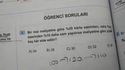 am
ş fiyatı
umu ne
ÖĞRENCİ SORULARI
1. Bir mal maliyetine göre %20 kârla satılırken, satış fiyatı
üzerinden %10 daha zam yapılırsa maliyetine göre yüzde
kaç kâr elde edilir?
A) 24
B) 28
C) 30
D) 32
(80) (20-110
E) 36
sonra
1. Bir
Bu
C