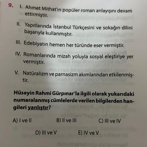 9. 1. Ahmet Mithat'ın popüler roman anlayışını devam
ettirmiştir.
II. Yapıtlarında İstanbul Türkçesini ve sokağın dilini
başarıyla kullanmıştır.
III. Edebiyatın hemen her türünde eser vermiştir.
IV. Romanlarında mizah yoluyla sosyal eleştiriye yer
Driedaia