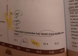 mesine
6-0
ÇÖZ KAZAN
12. Mg2+
-K*
7-8
Fe²+
Yukarıdaki iyonlardan kaç tanesi suya sertlik vere
bilir?
1
A) 1
8-C
B) 2
9-D
C) 3
10-C
D) 4
11-E
E) 5
12-C
sağlar.
olaya sera
Ozon tab
florokloro
ticari am
soğutucu
ve aeros
kullanılm
Atmosfe
ışınları
serbest
dönüştü
olaya c
Cl(g) +
Ozon